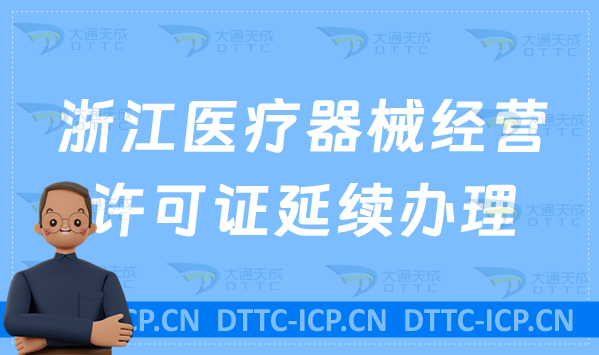 浙江醫(yī)療器械經(jīng)營許可證延續(xù)怎么辦理(二類三類續(xù)期材料與條件匯總)