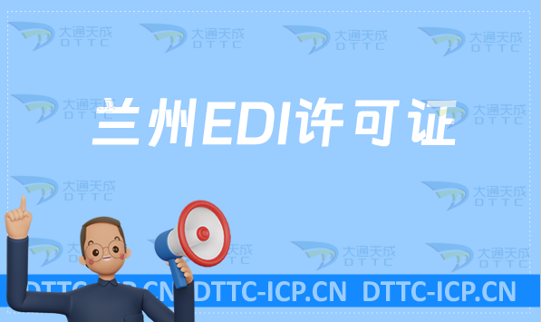 蘭州EDI許可證怎么辦理?申請(qǐng)條件指南