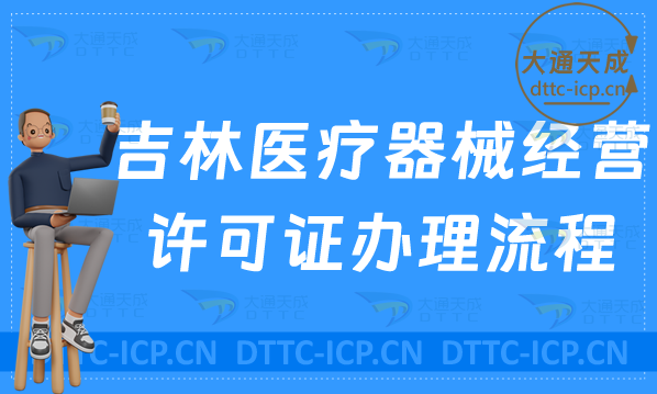 吉林醫(yī)療器械經(jīng)營(yíng)許可證辦理流程及條件相關(guān)要求明細(xì)