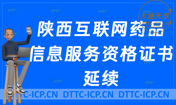 陜西互聯(lián)網(wǎng)藥品信息服務(wù)許可證延續(xù)怎么辦理(最新資格證書續(xù)期申請(qǐng)明細(xì))