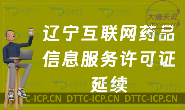 遼寧互聯(lián)網(wǎng)藥品信息服務(wù)許可證延續(xù)怎么辦理(到期資格證書續(xù)期申請(qǐng)明細(xì))