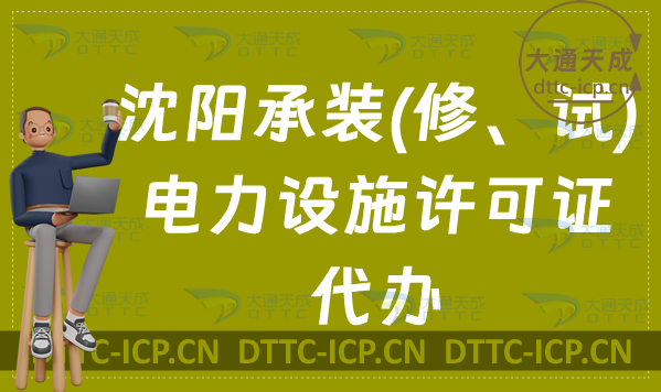 沈陽承裝(修、試)電力設施許可證代辦(最新辦理條件及流程指南)