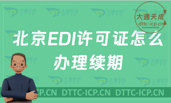 北京EDI許可證怎么辦理續(xù)期,延續(xù)申請條件及材料要求