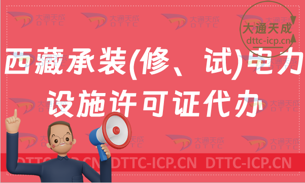西藏承裝(修、試)電力設(shè)施許可證怎么代辦,新辦續(xù)期條件24年指南