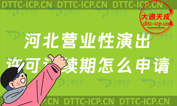 河北營業(yè)性演出許可證續(xù)期怎么申請(涉外演出許可證到期怎么辦理)