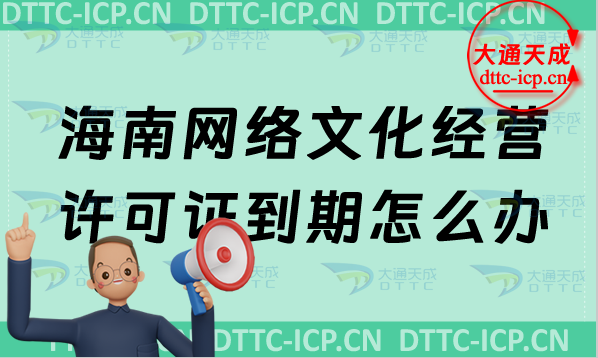 海南網(wǎng)絡(luò)文化經(jīng)營許可證到期怎么辦?文網(wǎng)文續(xù)期續(xù)辦申請條件及材料