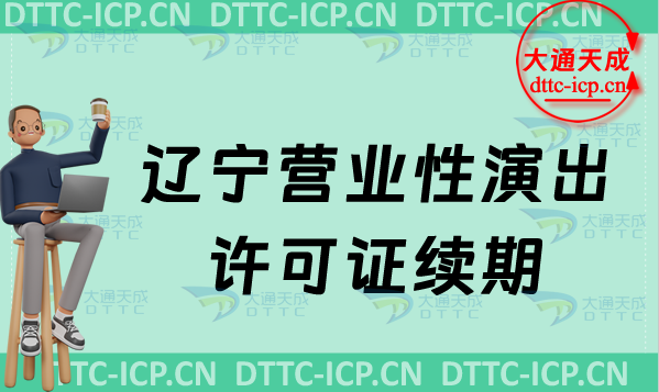 遼寧營(yíng)業(yè)性演出許可證續(xù)期怎么申請(qǐng)(演出許可證到期怎么辦理)