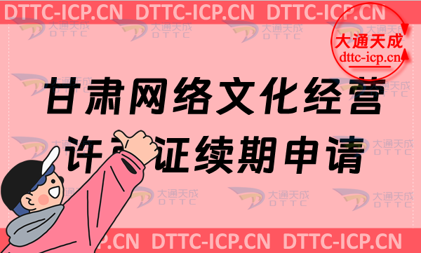 甘肅網(wǎng)絡(luò)文化經(jīng)營(yíng)許可證續(xù)期申請(qǐng)條件及材料是什么?甘肅文網(wǎng)文到期怎么辦?