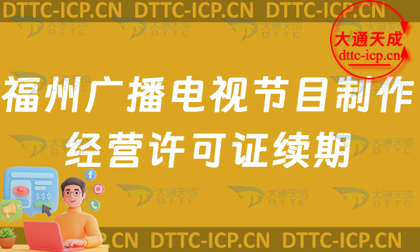 福州廣播電視節(jié)目制作經(jīng)營許可證續(xù)期怎么辦理(續(xù)辦申請條件及流程指南)