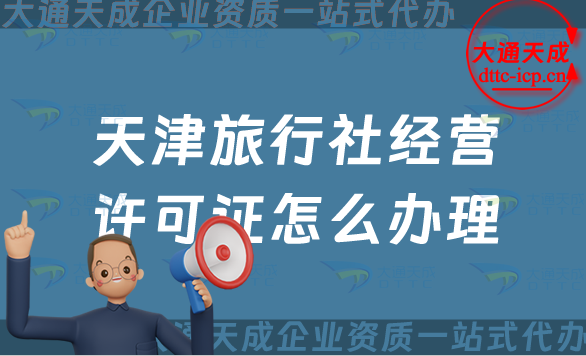 天津旅行社經(jīng)營許可證怎么辦理(24年申請條件及流程指南)