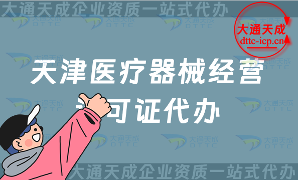 天津醫(yī)療器械經(jīng)營許可證代辦(最新二類和三類辦理?xiàng)l件及材料指南)