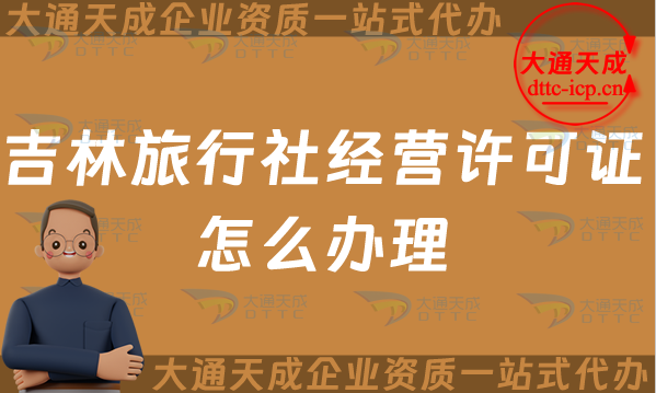 吉林旅行社經(jīng)營許可證怎么辦理(25年線上線下申請條件及流程指南)