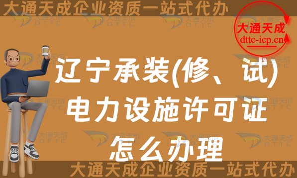 遼寧承裝(修、試)電力設(shè)施許可證怎么辦理,25年申請(qǐng)條件材料須知