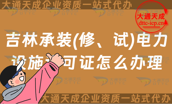 吉林承裝(修、試)電力設(shè)施許可證怎么辦理,長春四平延邊申請條件指南