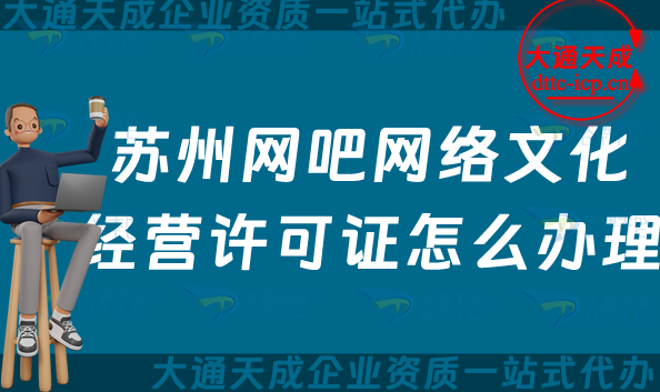 蘇州網(wǎng)吧網(wǎng)絡文化經(jīng)營許可證怎么辦理(25年互聯(lián)網(wǎng)上網(wǎng)服務許可文網(wǎng)文證申請指南)