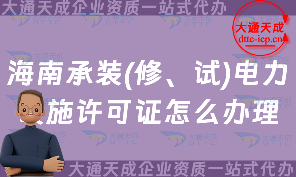 海南承裝(修、試)電力設(shè)施許可證怎么辦理,25年申請指南