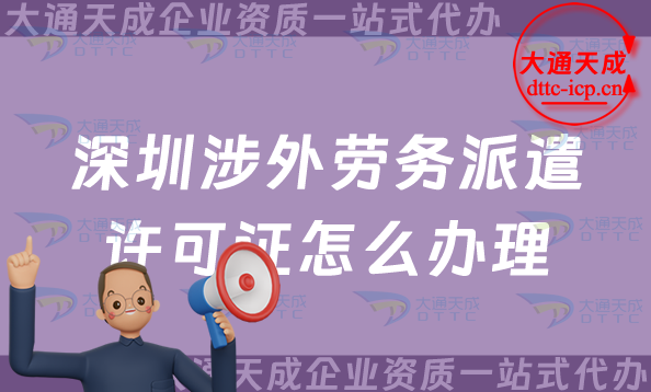 深圳涉外勞務(wù)派遣許可證怎么辦理(福田羅湖鹽田區(qū)國際對外勞務(wù)派遣許可證申請)