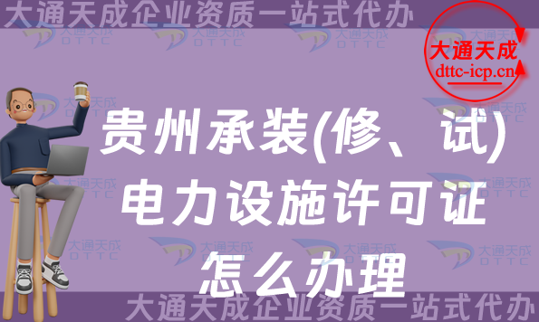 貴州承裝(修、試)電力設(shè)施許可證怎么辦理,25年遵義六盤水銅仁市申請(qǐng)須知