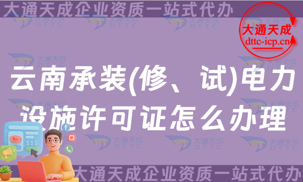 云南承裝(修、試)電力設(shè)施許可證怎么辦理,25年電力資質(zhì)申請(qǐng)指南