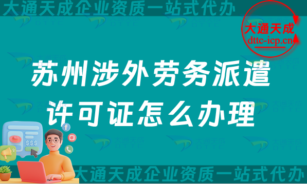 蘇州涉外勞務(wù)派遣許可證怎么辦理(25年整理國際對(duì)外勞務(wù)派遣許可證匯總)