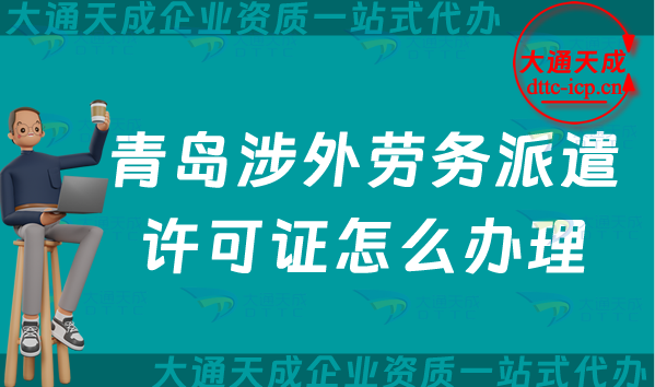 青島涉外勞務(wù)派遣許可證怎么辦理(25年國際對外勞務(wù)派遣許可證申請條件材料)