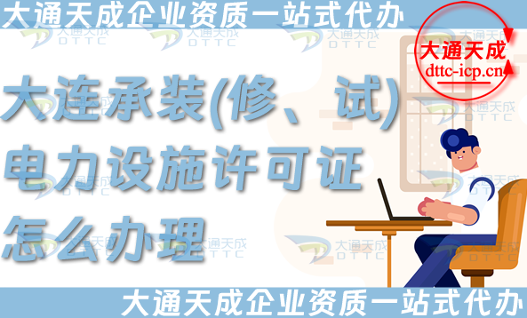 大連承裝(修、試)電力設(shè)施許可證怎么辦理,高效拿下電力資質(zhì)申請(qǐng)條件材料