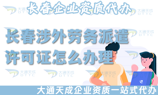 長(zhǎng)春涉外勞務(wù)派遣許可證怎么辦理(25年國(guó)際境外對(duì)外勞務(wù)派遣許可證條件材料)