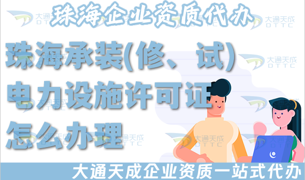 珠海承裝(修、試)電力設(shè)施許可證怎么辦理,電力資質(zhì)申請條件材料流程政策指引