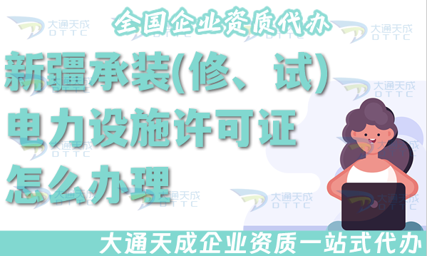 新疆承裝(修、試)電力設(shè)施許可證怎么辦理,25年電力資質(zhì)申請(qǐng)條件材料政策匯總