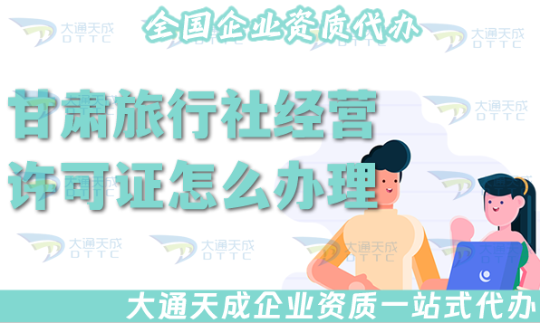 甘肅旅行社經(jīng)營許可證怎么辦理(25年線上線下公司注冊+資質代辦全包)