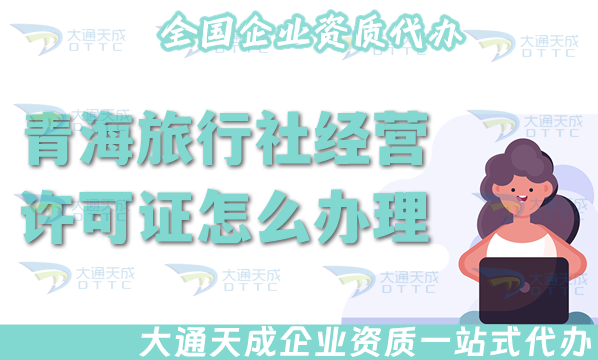 青海旅行社經(jīng)營(yíng)許可證怎么辦理,25年線上線下全包公司注冊(cè)+資質(zhì)代辦