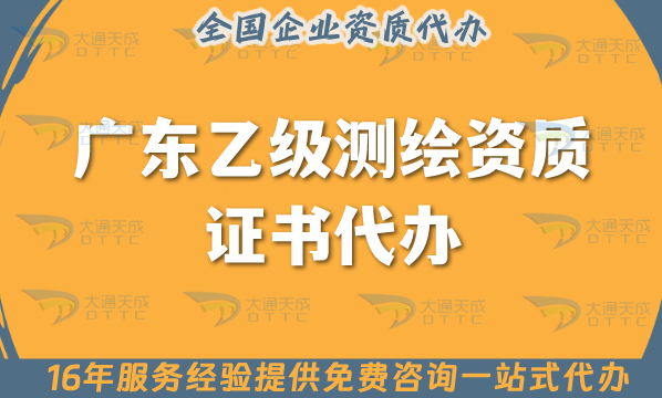 廣東乙級(jí)測(cè)繪資質(zhì)證書代辦(25年申請(qǐng)材料條件及流程!手把手教你)