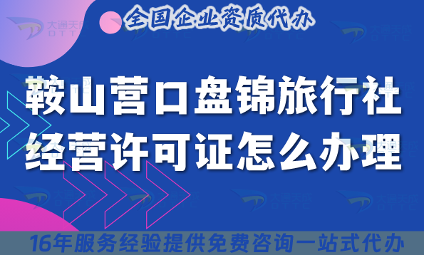 鞍山營口盤錦旅行社經(jīng)營許可證怎么辦理,線上線下公司注冊+資質(zhì)快速申請