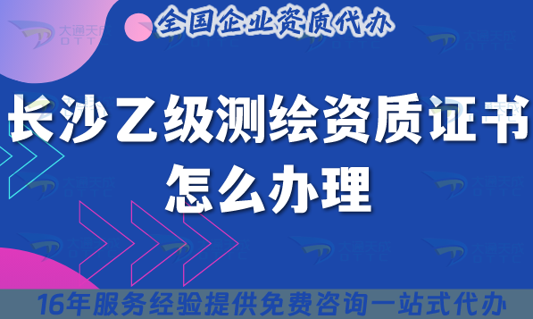 長沙乙級測繪資質(zhì)證書怎么辦理,手把手教你條件材料如何申請