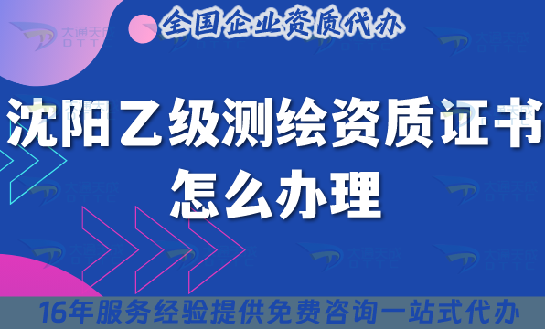 沈陽乙級(jí)測繪資質(zhì)證書怎么辦理,25年材料流程條件申請指引