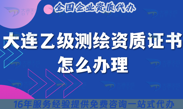 大連乙級測繪資質(zhì)證書怎么辦理,申請材料條件25年整理分享