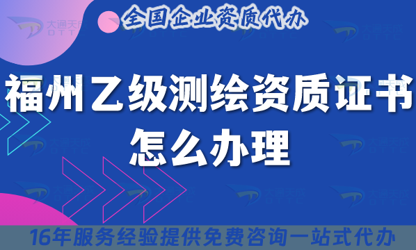福州乙級測繪資質(zhì)證書怎么辦理,25年還有沒辦理的看這里！