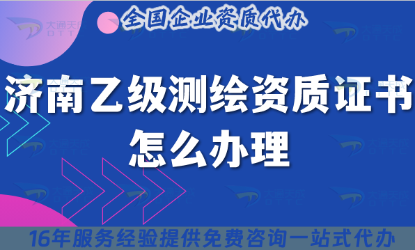 濟(jì)南乙級(jí)測(cè)繪資質(zhì)證書怎么辦理,25年申請(qǐng)指南疑問講清楚
