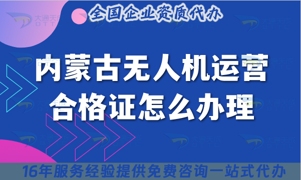 內蒙古無人機運營合格證怎么辦理,最新條件+材料+空域如何操作?