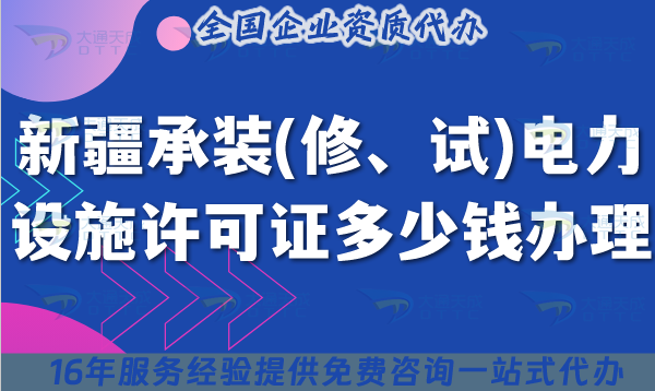 新疆承裝(修、試)電力設(shè)施許可證多少錢辦理?25年費(fèi)用及辦理要求是什么?