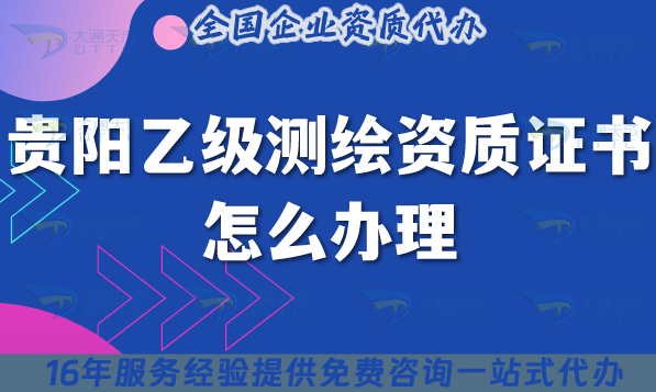 貴陽乙級測繪資質(zhì)證書怎么辦理(材料流程條件2025年申請指南)