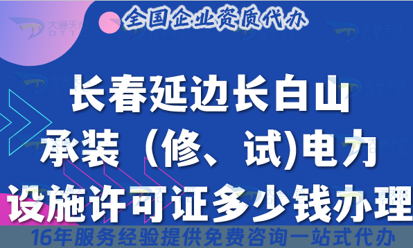 長春延邊長白山承裝(修、試)電力設施許可證多少錢辦理?最新費用條件材料介紹