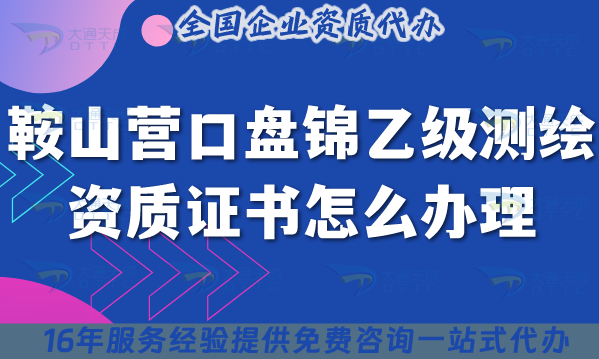 25年鞍山營口盤錦乙級(jí)測繪資質(zhì)證書怎么辦理?申請(qǐng)條件材料流程合規(guī)指引