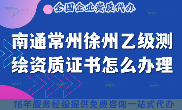 南通常州徐州乙級(jí)測(cè)繪資質(zhì)證書怎么辦理(申請(qǐng)條件材料2025年快速申請(qǐng))