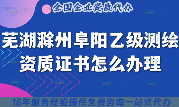 蕪湖滁州阜陽(yáng)乙級(jí)測(cè)繪資質(zhì)證書(shū)怎么辦理？25年申請(qǐng)要求及流程