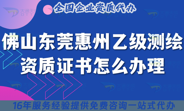 25年佛山東莞惠州乙級(jí)測(cè)繪資質(zhì)證書(shū)怎么辦理?如何申請(qǐng)?