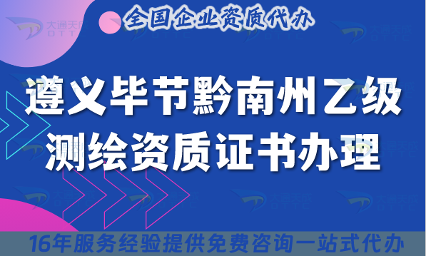25年遵義畢節(jié)黔南州乙級(jí)測(cè)繪資質(zhì)證書(shū)怎么辦理?申請(qǐng)條件 材料 流程