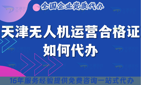 天津無人機(jī)運(yùn)營合格證如何代辦?哪家機(jī)構(gòu)可以申請?條件材料流程