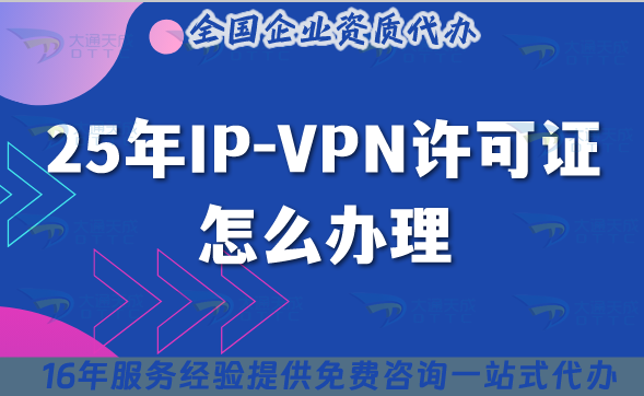 25年IP-VPN許可證怎么辦理(國內(nèi)互聯(lián)網(wǎng)虛擬專用網(wǎng)業(yè)務(wù))