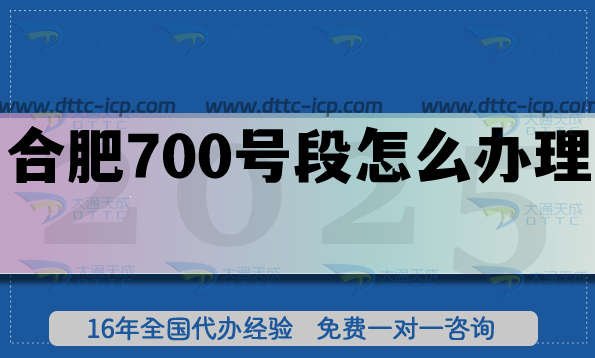 2025合肥700號段怎么辦理?700業(yè)務(wù)申請條件流程指南